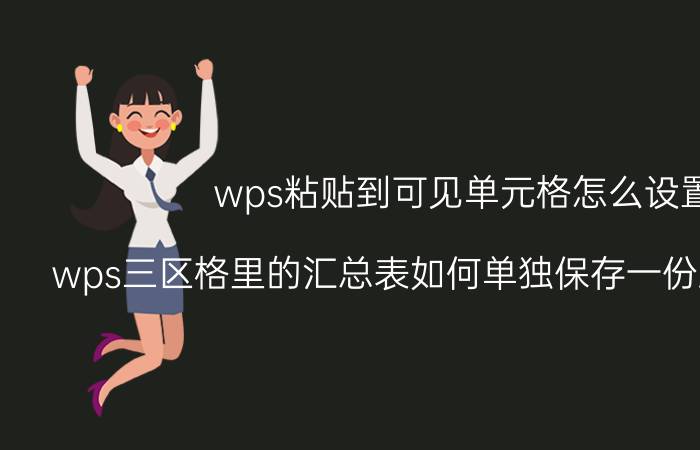 wps粘贴到可见单元格怎么设置 wps三区格里的汇总表如何单独保存一份到新文件夹？